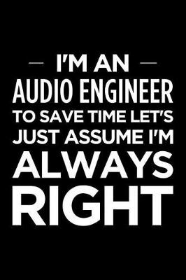 Book cover for I'm an Audio Engineer, to Save Time Let's Just Assume I'm Always Right