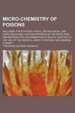 Cover of Micro-Chemistry of Poisons; Including Their Physiological, Pathological, and Legal Relations; With an Appendix on the Detection and Microscopic Discrimination of Blood