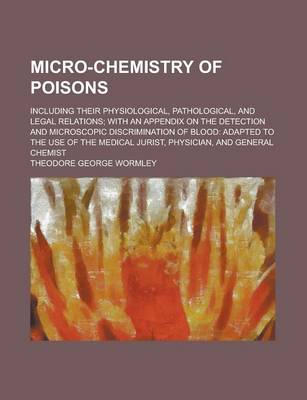 Book cover for Micro-Chemistry of Poisons; Including Their Physiological, Pathological, and Legal Relations; With an Appendix on the Detection and Microscopic Discrimination of Blood