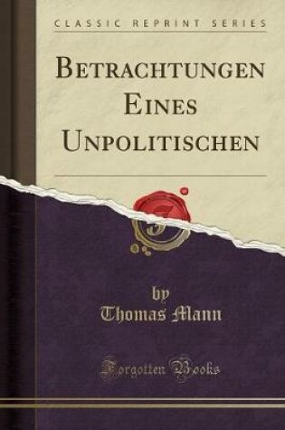 Cover of Betrachtungen Eines Unpolitischen (Classic Reprint)