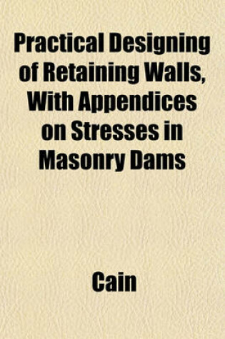 Cover of Practical Designing of Retaining Walls, with Appendices on Stresses in Masonry Dams