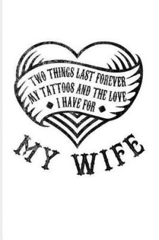 Cover of Two Things Last Forever My Tattoos And The Love I Have For My Wife