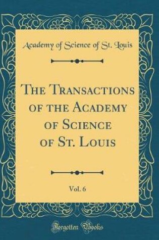 Cover of The Transactions of the Academy of Science of St. Louis, Vol. 6 (Classic Reprint)