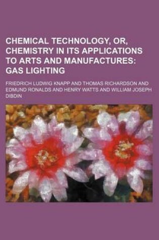 Cover of Chemical Technology, Or, Chemistry in Its Applications to Arts and Manufactures