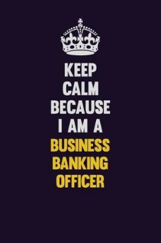 Cover of Keep Calm Because I Am A Business Banking Officer