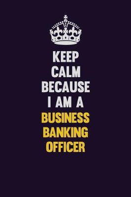 Book cover for Keep Calm Because I Am A Business Banking Officer