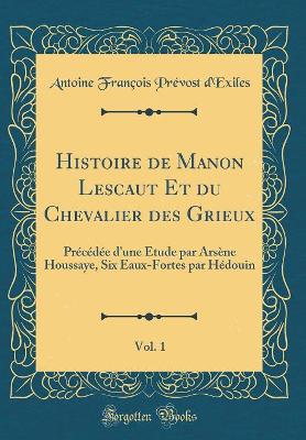 Book cover for Histoire de Manon Lescaut Et du Chevalier des Grieux, Vol. 1: Précédée d'une Étude par Arsène Houssaye, Six Eaux-Fortes par Hédouin (Classic Reprint)