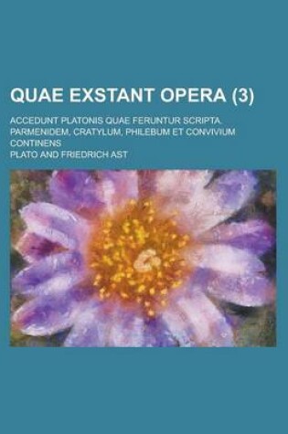 Cover of Quae Exstant Opera; Accedunt Platonis Quae Feruntur Scripta. Parmenidem, Cratylum, Philebum Et Convivium Continens (3 )