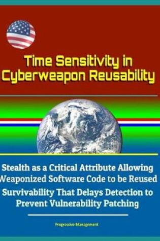 Cover of Time Sensitivity in Cyberweapon Reusability - Stealth as a Critical Attribute Allowing Weaponized Software Code to be Reused, Survivability That Delays Detection to Prevent Vulnerability Patching