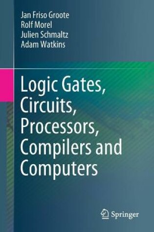 Cover of Logic Gates, Circuits, Processors, Compilers and Computers