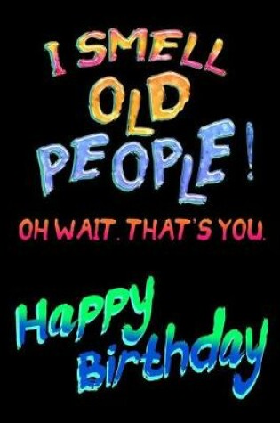 Cover of I Smell Old People! Oh Wait. That's You. Happy Birthday!