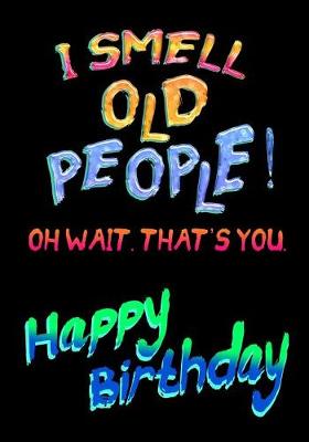 Book cover for I Smell Old People! Oh Wait. That's You. Happy Birthday!