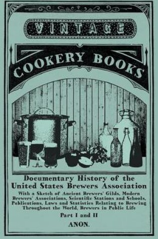 Cover of Documentary History of the United States Brewers Association - With a Sketch of Ancient Brewers' Gilds, Modern Brewers' Associations