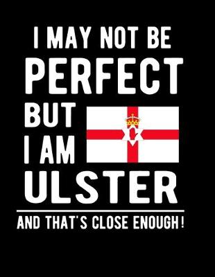 Book cover for I May Not Be Perfect But I Am Ulster And That's Close Enough!