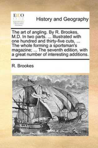 Cover of The Art of Angling. by R. Brookes, M.D. in Two Parts. ... Illustrated with One Hundred and Thirty-Five Cuts, ... the Whole Forming a Sportsman's Magazine; ... the Seventh Edition, with a Great Number of Interesting Additions.