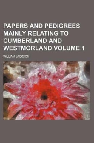 Cover of Papers and Pedigrees Mainly Relating to Cumberland and Westmorland Volume 1