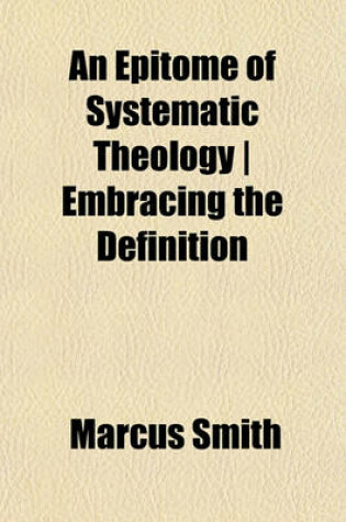 Cover of An Epitome of Systematic Theology - Embracing the Definition