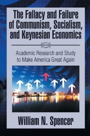 Cover of The Fallacy and Failure of Communism, Socialism, and Keynesian Economics