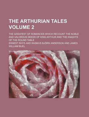 Book cover for The Arthurian Tales Volume 2; The Greatest of Romances Which Recount the Noble and Valorous Deeds of King Arthur and the Knights of the Round Table