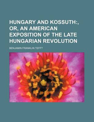 Book cover for Hungary and Kossuth;, Or, an American Exposition of the Late Hungarian Revolution