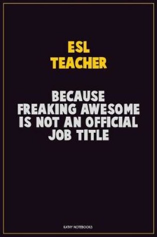 Cover of ESL Teacher, Because Freaking Awesome Is Not An Official Job Title