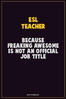 Book cover for ESL Teacher, Because Freaking Awesome Is Not An Official Job Title