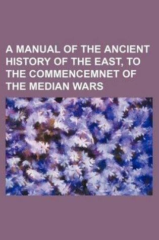 Cover of A Manual of the Ancient History of the East, to the Commencemnet of the Median Wars