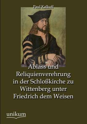 Book cover for Ablass Und Reliquienverehrung in Der Schlosskirche Zu Wittenberg Unter Friedrich Dem Weisen