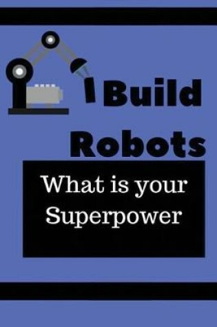 Cover of I Build Robots What is your Superpower