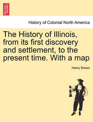 Book cover for The History of Illinois, from Its First Discovery and Settlement, to the Present Time. with a Map