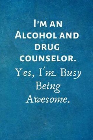 Cover of I'm an Alcohol and Drug Counselor. Yes, I'm Busy Being Awesome.