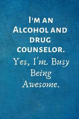 Book cover for I'm an Alcohol and Drug Counselor. Yes, I'm Busy Being Awesome.