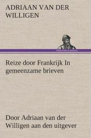 Cover of Reize door Frankrijk In gemeenzame brieven, door Adriaan van der Willigen aan den uitgever