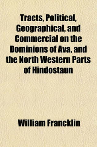 Cover of Tracts, Political, Geographical, and Commercial on the Dominions of Ava, and the North Western Parts of Hindostaun