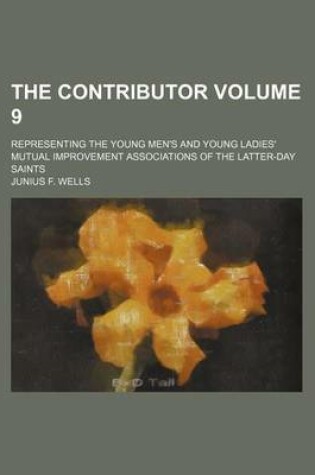 Cover of The Contributor Volume 9; Representing the Young Men's and Young Ladies' Mutual Improvement Associations of the Latter-Day Saints