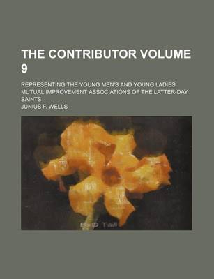 Book cover for The Contributor Volume 9; Representing the Young Men's and Young Ladies' Mutual Improvement Associations of the Latter-Day Saints