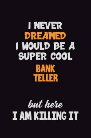 Cover of I Never Dreamed I would Be A Super Cool Bank Teller But Here I Am Killing It