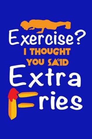 Cover of Exercise? I Thought You Said Extra Fries