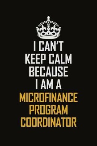 Cover of I Can't Keep Calm Because I Am A Microfinance Program Coordinator