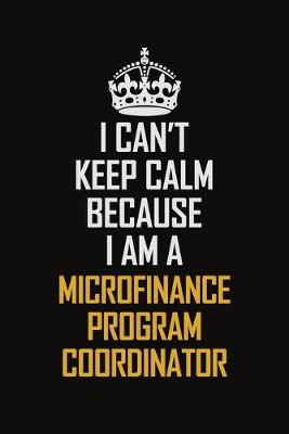 Book cover for I Can't Keep Calm Because I Am A Microfinance Program Coordinator