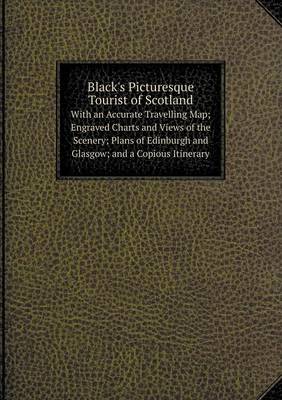 Book cover for Black's Picturesque Tourist of Scotland With an Accurate Travelling Map; Engraved Charts and Views of the Scenery; Plans of Edinburgh and Glasgow; and a Copious Itinerary