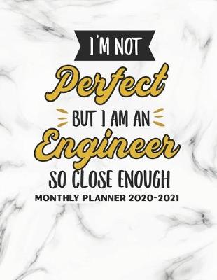 Book cover for I'm Not Perfect But I Am An Engineer So Close Enough Monthly Planner 2020-2021