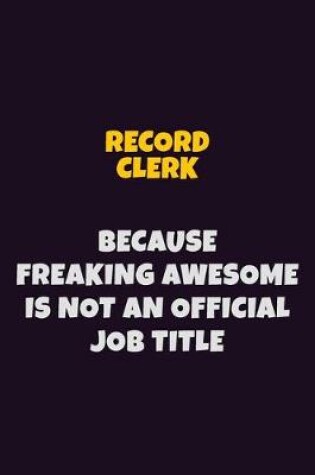 Cover of Record Clerk, Because Freaking Awesome Is Not An Official Job Title