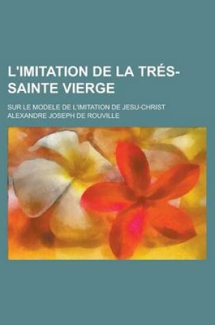 Cover of L'Imitation de La Tres-Sainte Vierge; Sur Le Modele de L'Imitation de Jesu-Christ