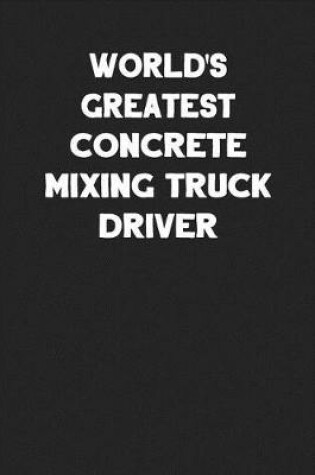 Cover of World's Greatest Concrete Mixing Truck Driver