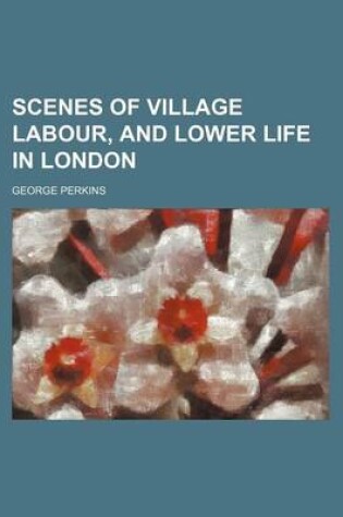 Cover of Scenes of Village Labour, and Lower Life in London