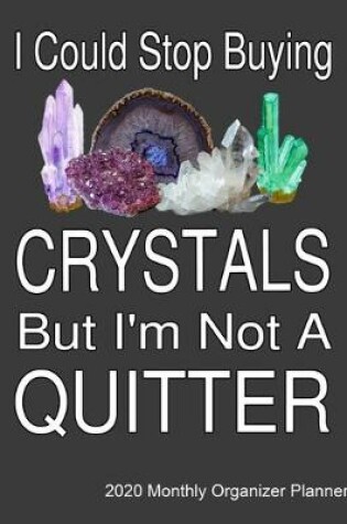 Cover of I Could Stop Buying Crystals By I'm Not A Quitter 2020 Monthly Organizer Planner