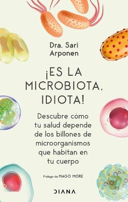 Cover of ¡Es La Microbiota, Idiota!: Descubre Cómo Tu Salud Depende de Los Billones de Microorganismos Que Habitan En Tu Cuerpo