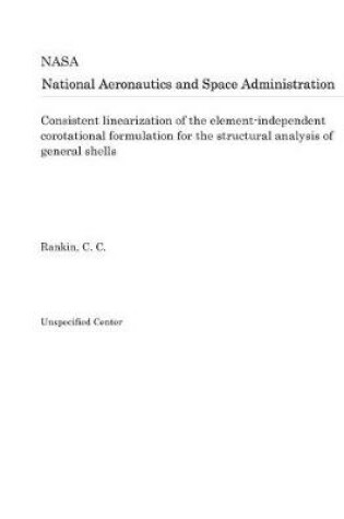 Cover of Consistent Linearization of the Element-Independent Corotational Formulation for the Structural Analysis of General Shells