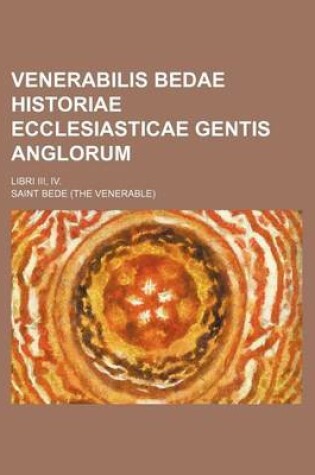 Cover of Venerabilis Bedae Historiae Ecclesiasticae Gentis Anglorum; Libri III, IV.